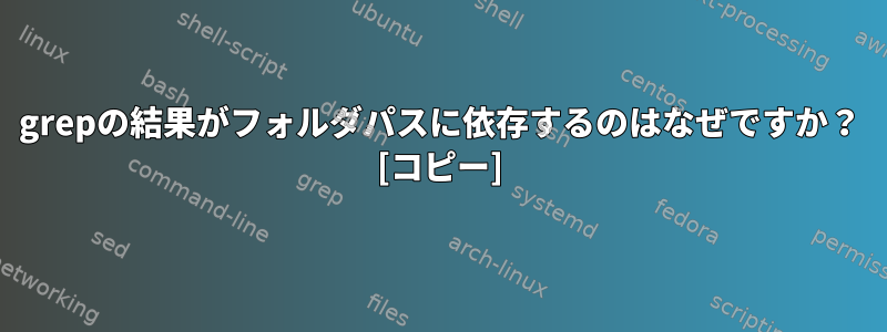 grepの結果がフォルダパスに依存するのはなぜですか？ [コピー]