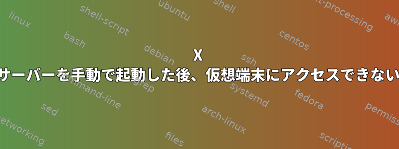 X サーバーを手動で起動した後、仮想端末にアクセスできない