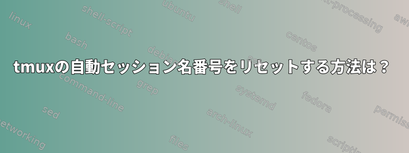 tmuxの自動セッション名番号をリセットする方法は？