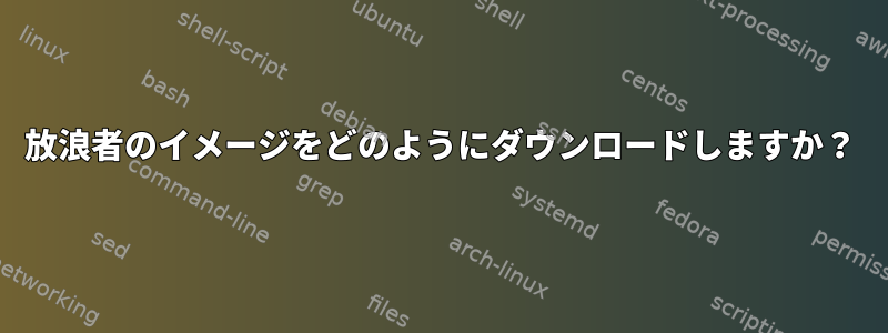 放浪者のイメージをどのようにダウンロードしますか？