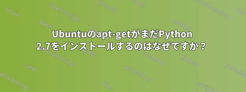 Ubuntuのapt-getがまだPython 2.7をインストールするのはなぜですか？