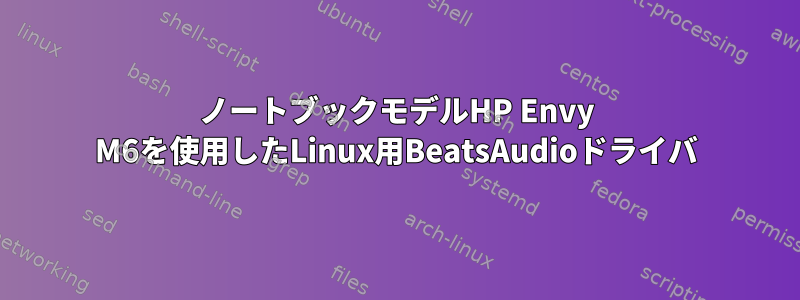 ノートブックモデルHP Envy M6を使用したLinux用BeatsAudioドライバ