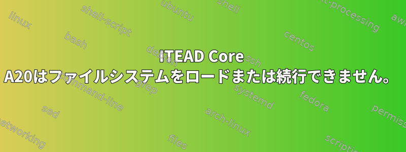 ITEAD Core A20はファイルシステムをロードまたは続行できません。