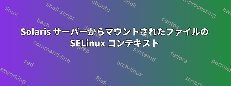 Solaris サーバーからマウントされたファイルの SELinux コンテキスト