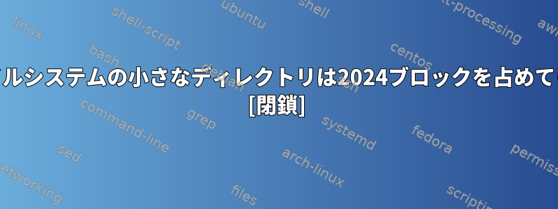 ext4ファイルシステムの小さなディレクトリは2024ブロックを占めていますか？ [閉鎖]