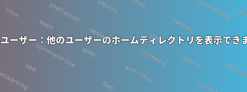 Sudoユーザー：他のユーザーのホームディレクトリを表示できません