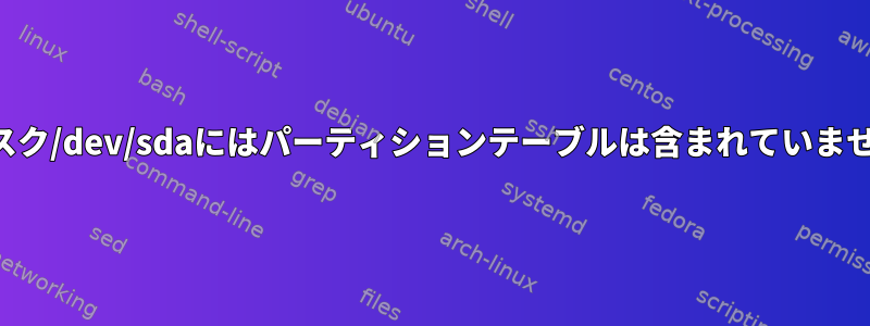 ディスク/dev/sdaにはパーティションテーブルは含まれていません。