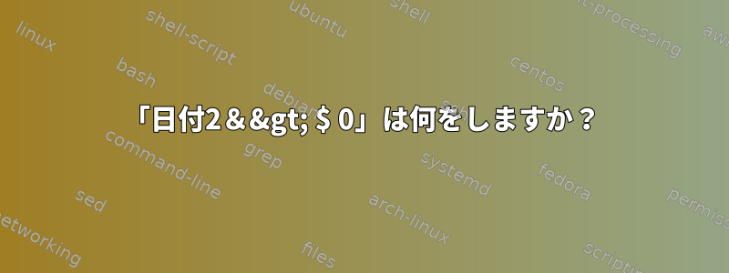 「日付2＆&gt; $ 0」は何をしますか？