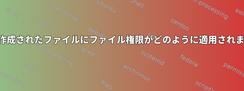 新しく作成されたファイルにファイル権限がどのように適用されますか？