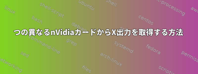 2つの異なるnVidiaカードからX出力を取得する方法