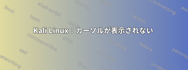 Kali Linux：カーソルが表示されない