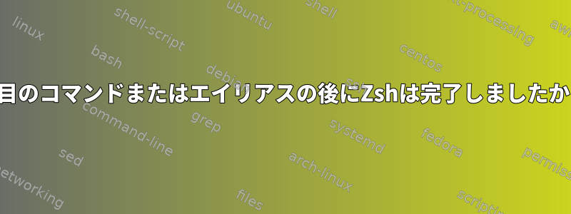 2番目のコマンドまたはエイリアスの後にZshは完了しましたか？