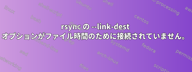 rsync の --link-dest オプションがファイル時間のために接続されていません。