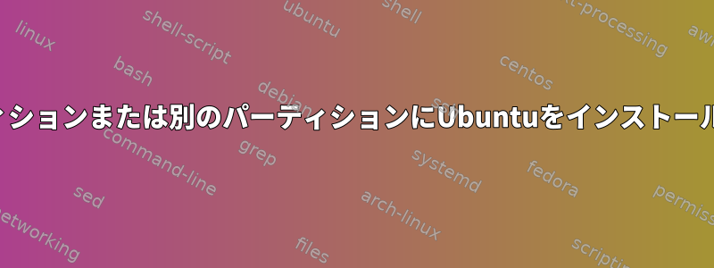 同じパーティションまたは別のパーティションにUbuntuをインストールしますか？