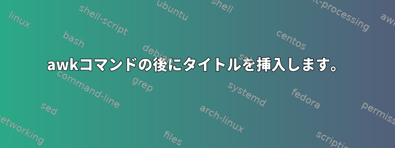 awkコマンドの後にタイトルを挿入します。