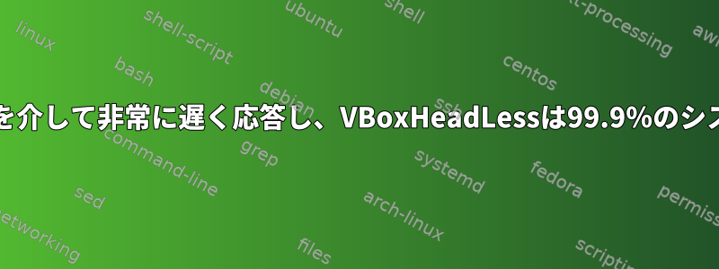 VirtualboxゲストはSSHを介して非常に遅く応答し、VBoxHeadLessは99.9％のシステム時間で停止します。