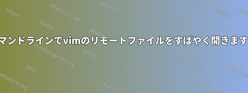 コマンドラインでvimのリモートファイルをすばやく開きます。