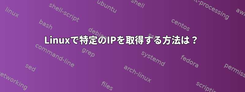 Linuxで特定のIPを取得する方法は？