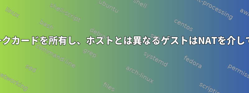 ゲストはネットワークカードを所有し、ホストとは異なるゲストはNATを介してアクセスします。