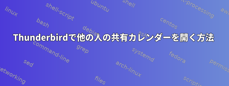 Thunderbirdで他の人の共有カレンダーを開く方法