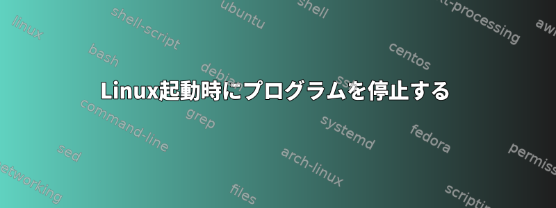 Linux起動時にプログラムを停止する