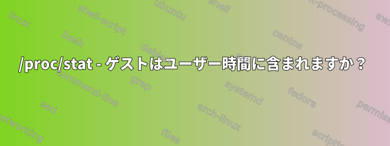 /proc/stat - ゲストはユーザー時間に含まれますか？