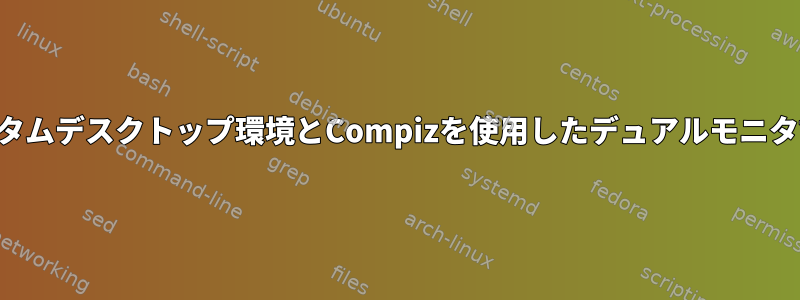 カスタムデスクトップ環境とCompizを使用したデュアルモニタ設定