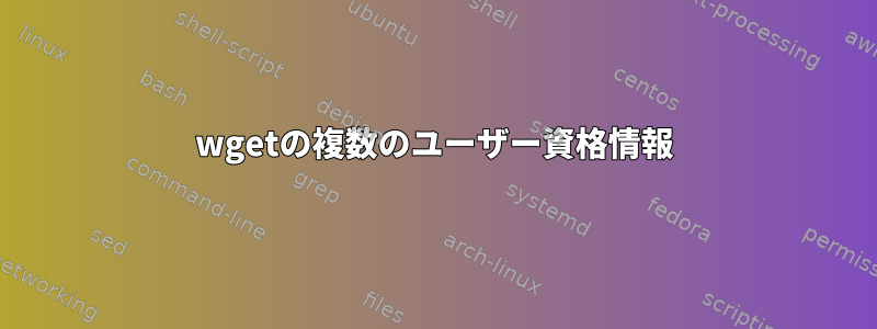 wgetの複数のユーザー資格情報