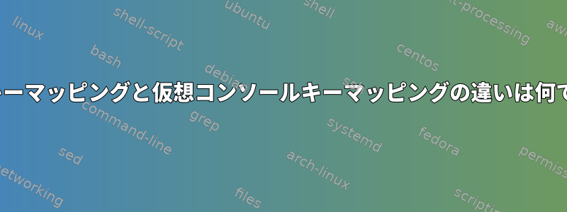 X11キーマッピングと仮想コンソールキーマッピングの違いは何ですか