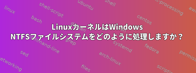 LinuxカーネルはWindows NTFSファイルシステムをどのように処理しますか？