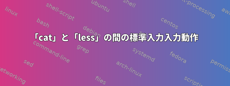 「cat」と「less」の間の標準入力入力動作