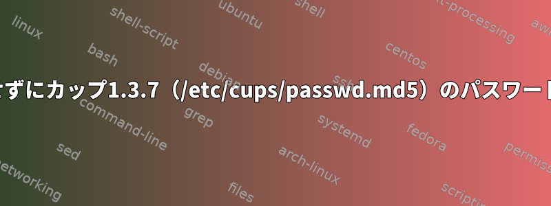 メッセージを表示せずにカップ1.3.7（/etc/cups/passwd.md5）のパスワードを設定するには？