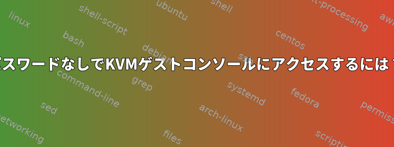 パスワードなしでKVMゲストコンソールにアクセスするには？