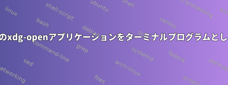 デフォルトのxdg-openアプリケーションをターミナルプログラムとして設定する