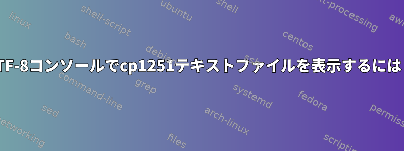 UTF-8コンソールでcp1251テキストファイルを表示するには？