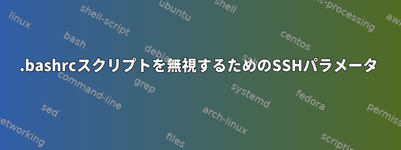 .bashrcスクリプトを無視するためのSSHパラメータ