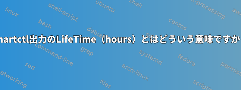 smartctl出力のLifeTime（hours）とはどういう意味ですか？