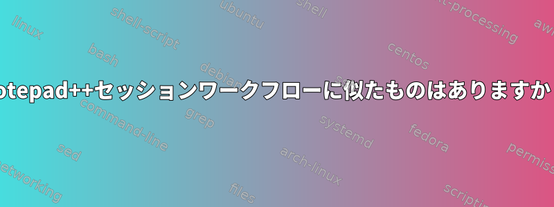 Notepad++セッションワークフローに似たものはありますか？