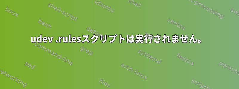 udev .rulesスクリプトは実行されません。