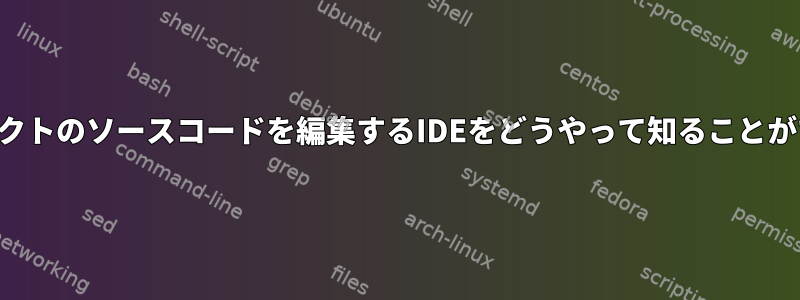 私のプロジェクトのソースコードを編集するIDEをどうやって知ることができますか？