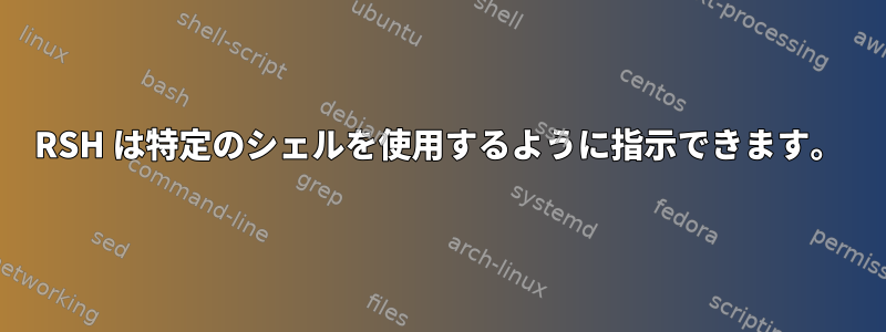 RSH は特定のシェルを使用するように指示できます。