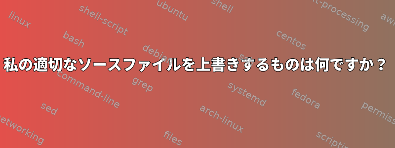 私の適切なソースファイルを上書きするものは何ですか？