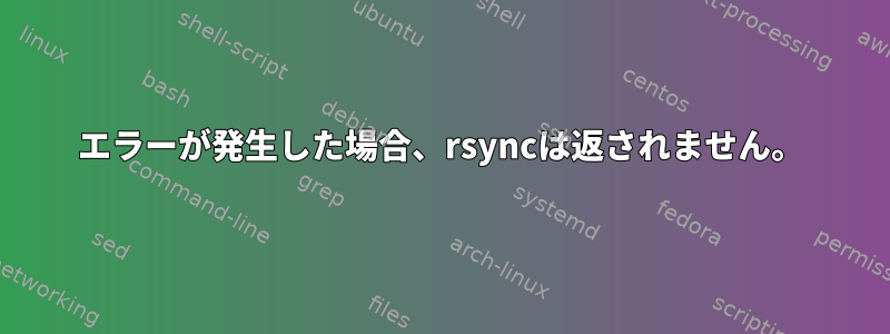 エラーが発生した場合、rsyncは返されません。