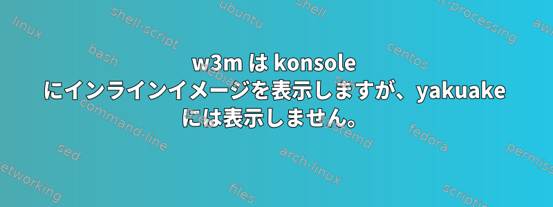 w3m は konsole にインラインイメージを表示しますが、yakuake には表示しません。