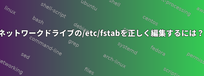 ネットワークドライブの/etc/fstabを正しく編集するには？