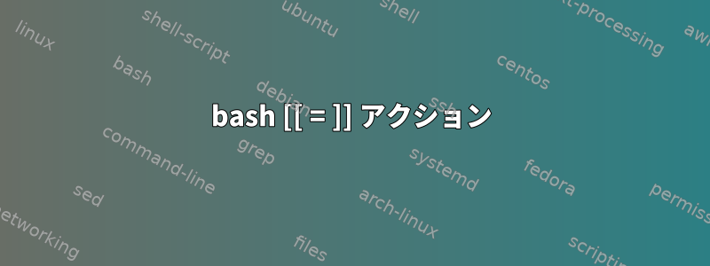 bash [[ = ]] アクション