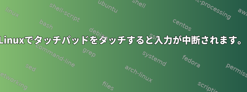 Linuxでタッチパッドをタッチすると入力が中断されます。