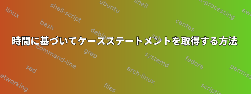 時間に基づいてケースステートメントを取得する方法