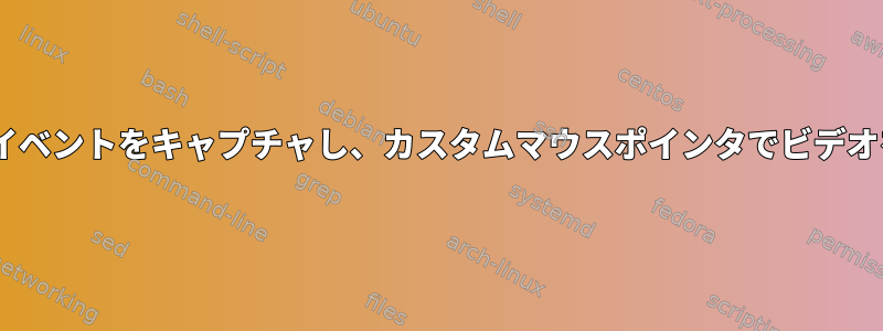 タイムスタンプでXマウスイベントをキャプチャし、カスタムマウスポインタでビデオをレンダリングしますか？