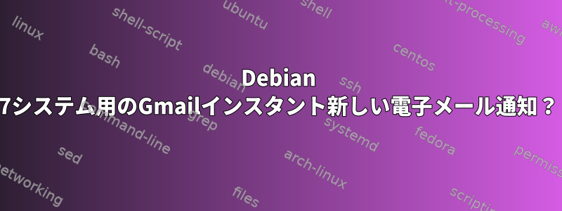 Debian 7システム用のGmailインスタント新しい電子メール通知？